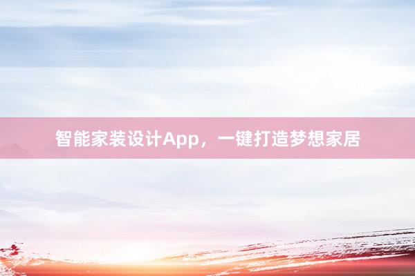 智能家装设计App，一键打造梦想家居