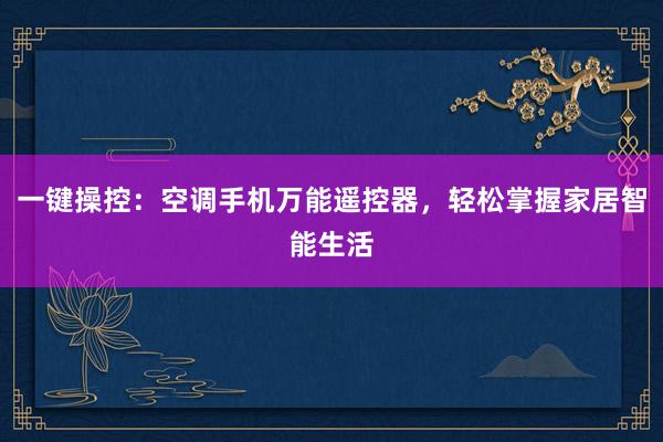 一键操控：空调手机万能遥控器，轻松掌握家居智能生活